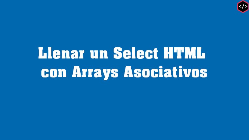 Llenar un Select HTML con Arrays Asociativos PHP